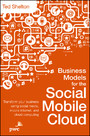 Business Models for the Social Mobile Cloud - Transform Your Business Using Social Media, Mobile Internet, and Cloud Computing