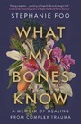 What My Bones Know - A Memoir of Healing from Complex Trauma