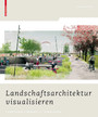 Landschaftsarchitektur visualisieren - Funktionen, Konzepte, Strategien