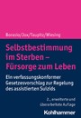 Selbstbestimmung im Sterben - Fürsorge zum Leben - Ein verfassungskonformer Gesetzesvorschlag zur Regelung des assistierten Suizids