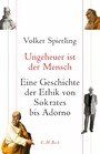 Ungeheuer ist der Mensch - Eine Geschichte der Ethik von Sokrates bis Adorno