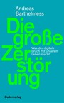 Die große Zerstörung - Was der digitale Bruch mit unserem Leben macht