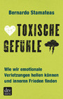 Toxische Gefühle - Wie wir emotionale Verletzungen heilen können und inneren Frieden finden