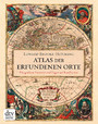 Atlas der erfundenen Orte - Die größten Irrtümer und Lügen auf Landkarten