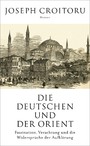 Die Deutschen und der Orient - Faszination, Verachtung und die Widersprüche der Aufklärung