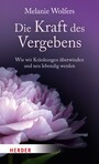 Die Kraft des Vergebens - Wie wir Kränkungen überwinden und neu lebendig werden