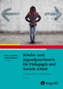 Kinder- und Jugendpsychiatrie für Pädagogik und Soziale Arbeit - Ein Handbuch für die Praxis