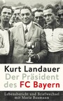 Kurt Landauer - Der Präsident des FC Bayern - Lebensbericht und Briefwechsel mit Maria Baumann