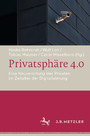 Privatsphäre 4.0 - Eine Neuverortung des Privaten im Zeitalter der Digitalisierung