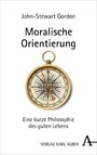 Moralische Orientierung - Eine kurze Philosophie des guten Lebens