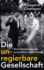 Die unregierbare Gesellschaft - Eine Genealogie des autoritären Liberalismus