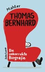 Thomas Bernhard. Die unkorrekte Biografie - Mit Richtigstellungen von Raimund Fellinger