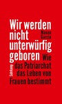 Wir werden nicht unterwürfig geboren - Wie das Patriarchat das Leben von Frauen bestimmt