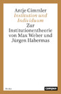 Institution und Individuum - Zur Institutionentheorie von Max Weber und Jürgen Habermas