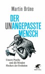 Der unangepasste Mensch - Unsere Psyche und die blinden Flecken der Evolution