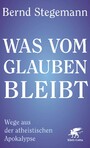 Was vom Glauben bleibt - Wege aus der atheistischen Apokalypse