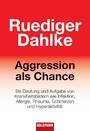 Aggression als Chance - Be-Deutung und Aufgabe von Krankheitsbildern wie Infektion, Allergie, Rheuma, Schmerzen und Hyperaktivität