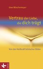 Vertrau der Liebe, die dich trägt - Von der Heilkraft biblischer Bilder -