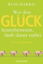 Wer dem Glück hinterherrennt, läuft daran vorbei - Ein Umdenkbuch