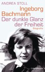 Ingeborg Bachmann - Der dunkle Glanz der Freiheit - Die Biografie