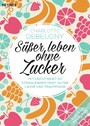 Süßer leben ohne Zucker - Mit Leichtigkeit zu strahlendem Teint, guter Laune und Traumfigur - Diät à la française