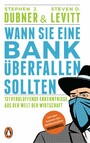 Wann Sie eine Bank überfallen sollten - 131 verblüffende Erkenntnisse aus der Welt der Wirtschaft