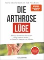 Die Arthrose-Lüge - Warum die meisten Menschen völlig umsonst leiden - und was Sie dagegen tun können - Mit dem sensationellen Selbsthilfe-Programm -