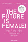 The future is female! - Was Frauen über Feminismus denken - Mit Beiträgen von Emma Watson, Keira Knightley, Katrin Bauerfeind u.v.m.