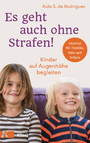 Es geht auch ohne Strafen! - Kinder auf Augenhöhe begleiten.  - Impulse für Familie, Kita und Schule