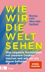 Wie wir die Welt sehen - Was negative Nachrichten mit unserem Denken machen und wie wir uns davon befreien