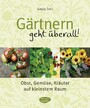 Gärtnern geht überall! - Obst, Gemüse und Kräuter auf kleinstem Raum