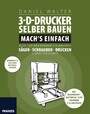 3D-Drucker selber bauen. Mach's einfach! - Alles für den eigenen 3D-Drucken: Sägen, Löten und dann drucken