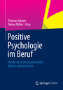 Positive Psychologie im Beruf - Freude an Leistung entwickeln, fördern und umsetzen