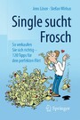 Single sucht Frosch - So verkaufen Sie sich richtig - 120 Tipps für den perfekten Flirt