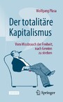 Der totalitäre Kapitalismus - Vom Missbrauch der Freiheit, nach Gewinn zu streben