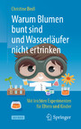 Warum Blumen bunt sind und Wasserläufer nicht ertrinken - Mit leichten Experimenten für Eltern und Kinder