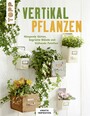 Vertikal pflanzen - Hängende Gärten, begrünte Wände und blühende Paletten