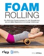 Foam Rolling - Die effektivsten Faszienmassagen für mehr Beweglichkeit, eine schnellere Regeneration und weniger Verletzungen