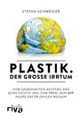 Plastik. Der große Irrtum - Vom sagenhaften Aufstieg der Kunststoffe und dem Preis, den wir heute dafür zahlen müssen