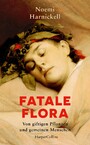Fatale Flora. Von giftigen Pflanzen und gemeinen Menschen - True Crime | Giftmorde | Pflanzenwissen | Von Alraune bis Zyanid | Medizingeschichte | Botanik | Gartenlieberhaber | Unterschätze Mörderinnen