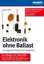 Elektronik ohne Ballast - Grundlagen der Elektronik leicht verständlich
