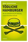 Tödliche Hamburger - Wie die Globalisierung der Nahrung unsere Gesundheit bedroht