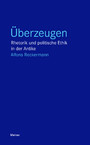 Überzeugen - Rhetorik und politische Ethik in der Antike