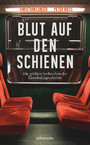 Blut auf den Schienen - Die größten Verbrechen der Eisenbahngeschichte