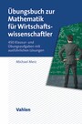 Übungsbuch zur Mathematik für Wirtschaftswissenschaftler - 450 Klausur- und Übungsaufgaben mit ausführlichen Lösungen