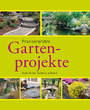Praxiserprobte Gartenprojekte - Den Garten im Griff - Schritt für Schritt erklärt