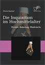 Die Inquisition im Hochmittel. Wurzeln, Bedeutung, Missbräuche