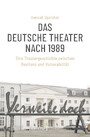 Das Deutsche Theater nach 1989 - Eine Theatergeschichte zwischen Resilienz und Vulnerabilität