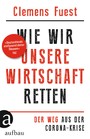 Wie wir unsere Wirtschaft retten - Der Weg aus der Corona-Krise