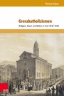 Grenzkatholizismen - Religion, Raum und Nation in Tirol 1830-1848